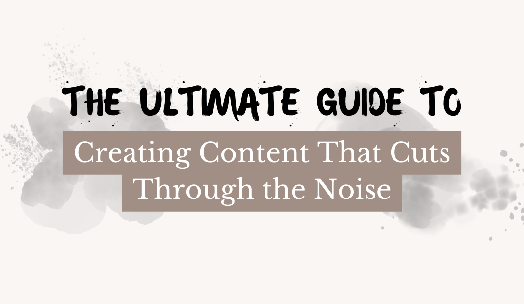 The Ultimate Guide to Creating Content That Cuts Through the Noise