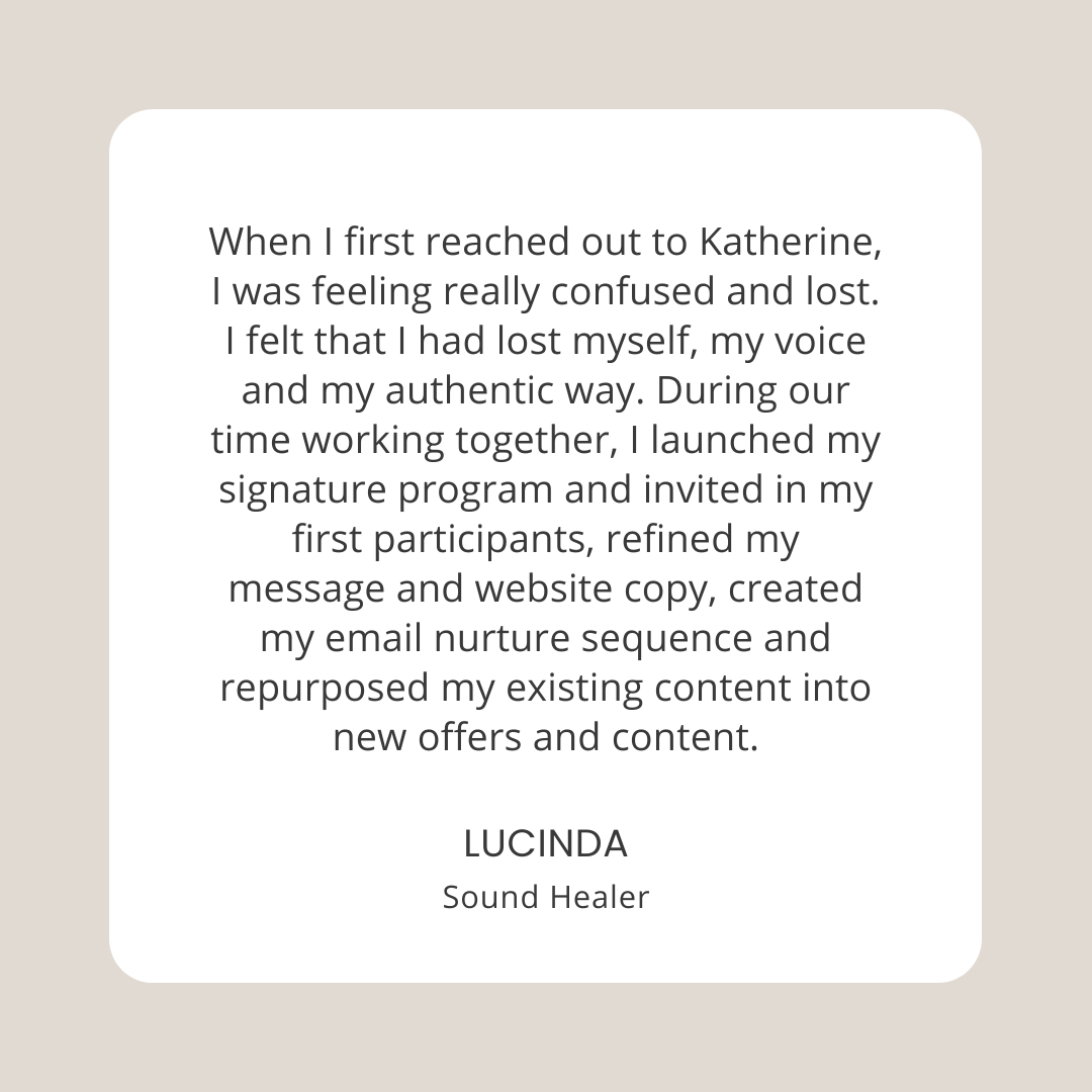 Testimonial reads: When I first reached out to Katherine, I was feeling really confused and lost. I felt that I had lost myself, my voice and my authentic way. During our time working together, I launched my signature program and invited in my first participants, refined my message and website copy, created my email nurture sequence and repurposed my existing content into new offers and content.